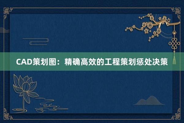 CAD策划图：精确高效的工程策划惩处决策