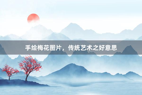 手绘梅花图片，传统艺术之好意思