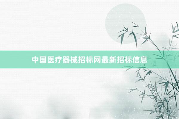 中国医疗器械招标网最新招标信息